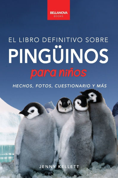 Pingï¿½inos El Libro Definitivo sobre Pingï¿½inos para Niï¿½os: Mï¿½s de 100 hechos sobre pingï¿½inos, fotos, cuestionarios y mï¿½s