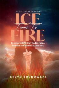 Title: Ice Turns to Fire, Author: Steve Trebowski