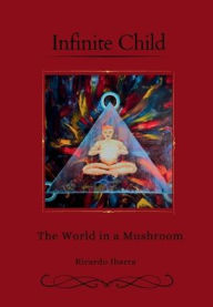 Title: Infinity Child: The World in a Mushroom, Author: Ricardo Ibarra