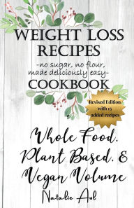 Title: Weight Loss Recipes Cookbook Whole Food, Plant Based, & Vegan Volume REVISED EDITION, Author: Natalie Aul