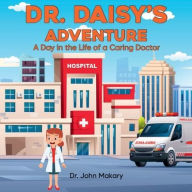 Title: Dr. Daisy's Adventure: A Day in the Life of a Caring Doctor, Author: John Makary