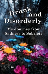 Title: Drunk and Disorderly: My Journey from Sadness to Sobriety, Author: Al Di