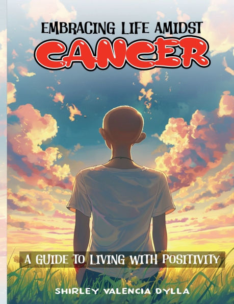EMBRACING LIFE AMIDST CANCER: A GUIDE TO LIVING WITH POSITIVITY