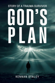 Title: GOD'S PLAN: STORY OF A TRAUMA SURVIVOR, Author: Kennan Staley