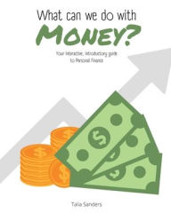 Title: What Can We Do with Money?: Your interactive, introductory guide to Personal Finance:Your interactive, introductory guide to Personal Finance, Author: Talia Sanders