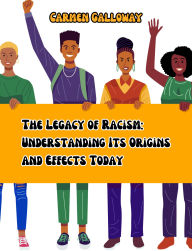 Title: The Legacy of Racism: Understanding Its Origins and Effects Today:, Author: Carmen Galloway