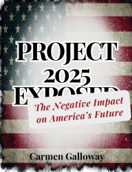 Title: Project 2025 Exposed: The Negative Impact on America's Future, Author: Carmen Galloway