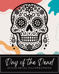 Title: Day of the Dead Sugar Skulls Coloring Book - 35 Illustrations Inspired By Dia de lose Muertos Mexican Holiday: For All Ages, Author: Amber Bierce