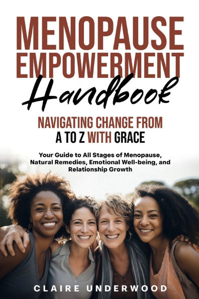 MENOPAUSE EMPOWERMENT HANDBOOK NAVIGATING CHANGE FROM A to Z WITH GRACE: Your Guide All Stages of Menopause, Natural Remedies, Emotional Well-being, and Relationship Growth