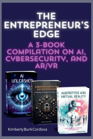 Title: The Entrepreneur's Edge: A 3-Book Compilation on AI, Cybersecurity, and AR/VR, Author: Kimberly Burk Cordova