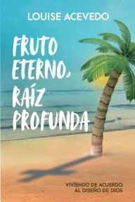 Title: Fruto eterno, raï¿½z profunda: Viviendo de acuerdo al diseï¿½o de Dios, Author: Louise Acevedo