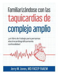 Title: Familiarizï¿½ndose con las taquicardias de complejo amplio: ï¿½Un libro de ejercicios para personas electrocardiogrï¿½ficamente confundidas!, Author: Jerry Jones