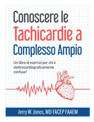 Title: Conoscere le Tachicardie a Complesso Ampio: Un libro di esercizi per chi ï¿½ elettrocardiograficamente confuso!, Author: Jerry Jones