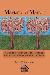 Title: Martï¿½n and Marvin: A Chicago Jewish Mexican, His Friend with Boricua Wife, and their Latin Worlds, Author: Marc Zimmerman