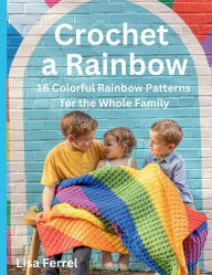 Title: Crochet a Rainbow: 16 colorful rainbow patterns for the entire family, Author: Lisa Ferrel