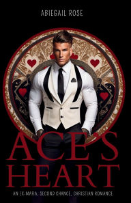 Title: Ace's Heart: An Ex-Mafia, Second Chance, Christian Romance, Author: Abiegail Rose