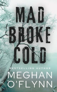 Title: Mad Broke Cold: An Unpredictable Psychological Thriller:, Author: Meghan O'Flynn