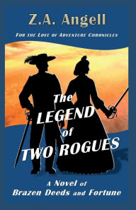 Title: The Legend of Two Rogues: A Novel of Brazen Deeds and Fortune, Author: Z. A. Angell