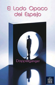 Title: EL LADO OPACO DEL ESPEJO: Doppelgänger, Author: Alexis López Vidal