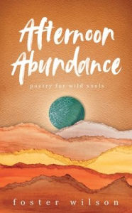 Title: Afternoon Abundance: Poetry for Wild Souls, Author: Foster Wilson