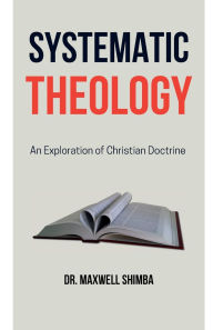 Title: Systematic Theology: An Exploration of Christian Doctrine, Author: Maxwell Shimba