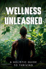 Title: Wellness Unleashed: A Holistic Guide to Thriving, Author: Andy Amborn