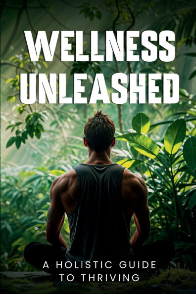 Wellness Unleashed: A Holistic Guide to Thriving