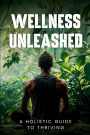 Wellness Unleashed: A Holistic Guide to Thriving