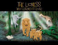 Title: The Lioness Who Learned To Roar, Author: Rebecca Morrow Mansfield