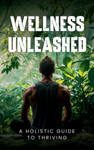 Title: Wellness Unleashed: A Holistic Guide to Thriving, Author: Andy Amborn