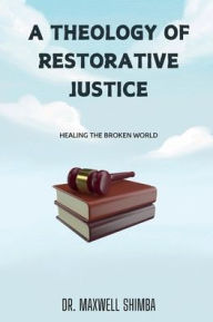 Title: A Theology of Restorative Justice: Healing the broken world, Author: Maxwell Shimba