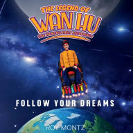 Title: The Legend of Wan Hu, The World's First Astronaut: Follow Your Dreams, Author: Roy Montz