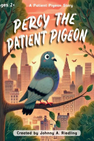 Title: Percy the Patient Pigeon: A Patient Pigeon Story, Author: Johnny A Riedling