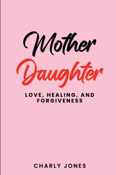 Mother Daughter: Love, Healing and Forgiveness