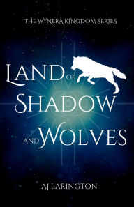 Title: Land of Shadow and Wolves: The Wynera Kingdom Series, Author: AJ Larington