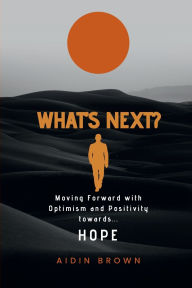 Title: What's Next? Moving Forward with Optimism and Positivity towards Hope, Author: Aidin Brown