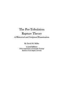 Title: The Pre-Tribulation Rapture Theory Examined, Author: David M. Miller