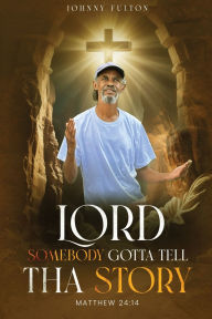 Title: Lord Somebody Gotta Tell Tha Story: Matthew 24:14, Author: Johnny Fulton