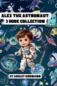 Title: Alex The Astronaut: 3 in 1 Collection, Author: Ashley Hohmann