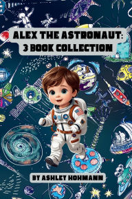 Title: Alex The Astronaut: 3 in 1 Collection, Author: Ashley Hohmann