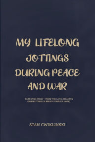 Title: MY LIFELONG JOTTINGS DURING PEACE & WAR, Author: Stanley Francis CWIKLINSKI