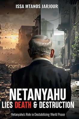 Netanyahu Lies Death & Destruction: Netanyahu's Role Destabilizing World Peace