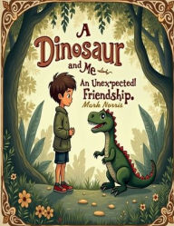 Title: A Dinosaur and Me: An Unexpected Friendship, Author: Mark Norris