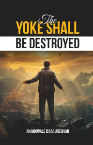 Title: THE YOKE SHALL BE DESTROYED, Author: Akinbowale Adewumi