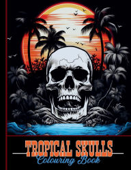 Title: Tropical Skulls Colouring Book: A Tropical Fusion Escape with over 40 Unique Designs for Mindfulness & Creativity, Author: Squashed Pineapple