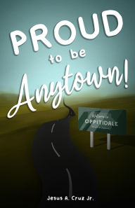 Title: Proud to Be Anytown!, Author: Jesus A. Cruz Jr