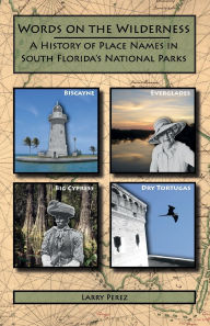 Title: Words on the Wilderness: A History of Place Names in South Florida's National Parks, Author: Larry Perez