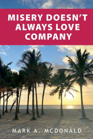 Title: Misery Doesn't Always Love Company, Author: Mark Mcdonald