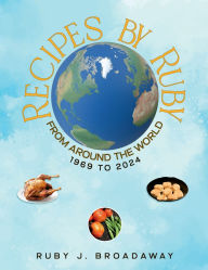 Title: Recipes by Ruby: From Around the World 1969 - 2024:, Author: Ruby J Broadaway