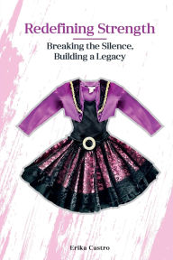 Title: Redefining Strength: Breaking the Silence, Building a Legacy, Author: Erika Castro